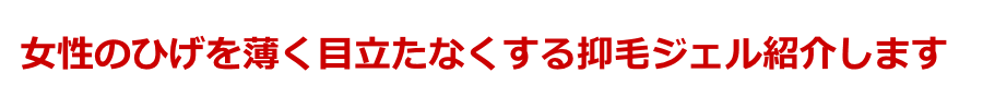 女性のひげを薄く目立たなくする抑毛ジェル、ローション紹介